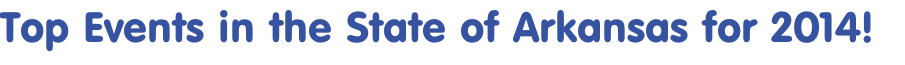 Top Events in the State of Arkansas for 2014! 
