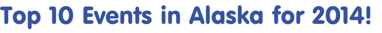 Top 10 Events in Alaska for 2014!
