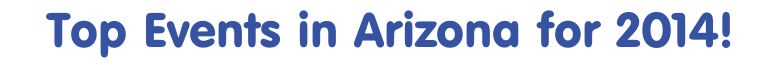 Top Events in Arizona for 2014! 
