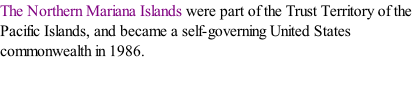 The Northern Mariana Islands were part of the Trust Territory of the Pacific Islands, and became a self-governing United States commonwealth in 1986.
